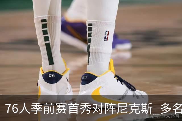76人季前赛首秀对阵尼克斯 多名明星球员缺席